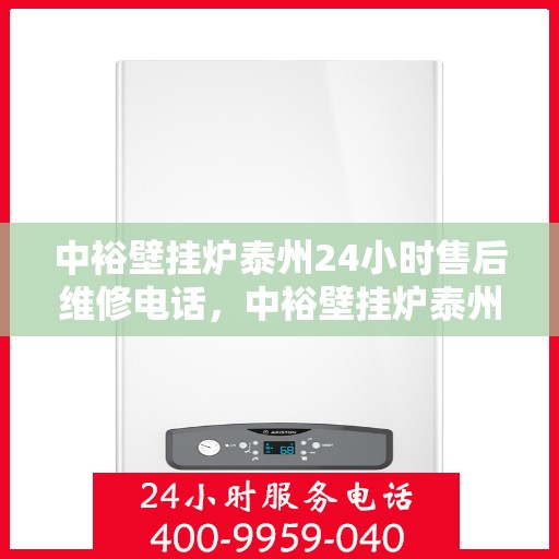 中裕壁挂炉泰州24小时售后维修电话，中裕壁挂炉泰州全天候售后维修服务热线