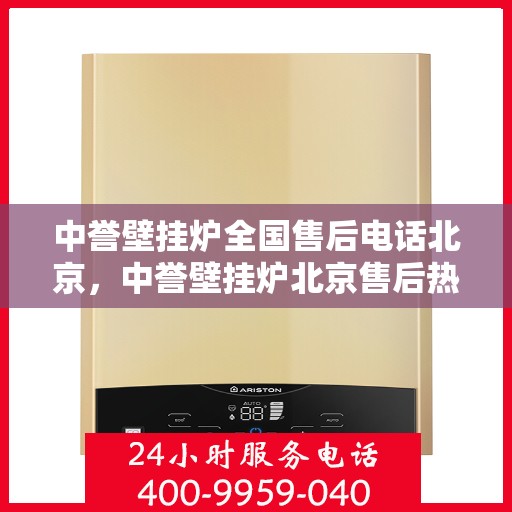 中誉壁挂炉全国售后电话北京，中誉壁挂炉北京售后热线及全国售后服务电话汇总