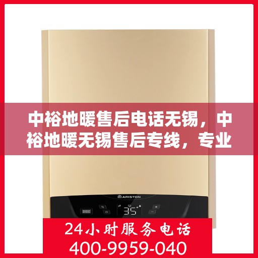 中裕地暖售后电话无锡，中裕地暖无锡售后专线，专业维修、安装与咨询服务