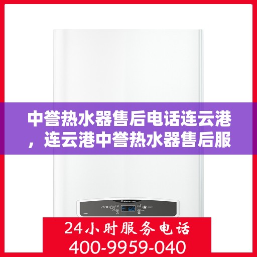 中誉热水器售后电话连云港，连云港中誉热水器售后服务热线电话公布