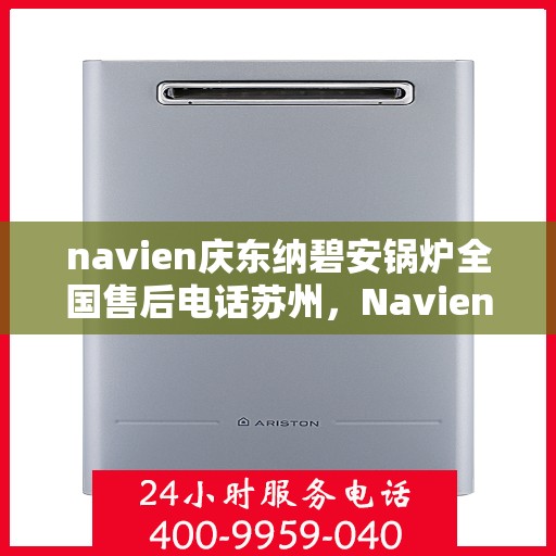 navien庆东纳碧安锅炉全国售后电话苏州，Navien庆东纳碧安锅炉苏州售后热线及全国服务网络