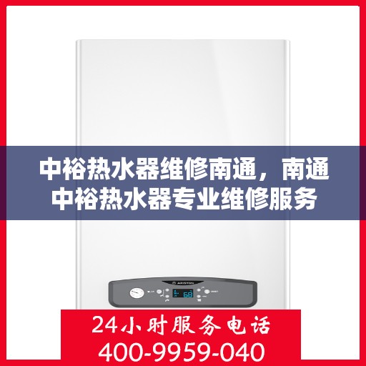 中裕热水器维修南通，南通中裕热水器专业维修服务