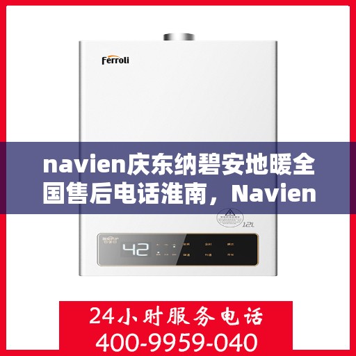 navien庆东纳碧安地暖全国售后电话淮南，Navien庆东纳碧安地暖全国售后电话淮南服务热线公布