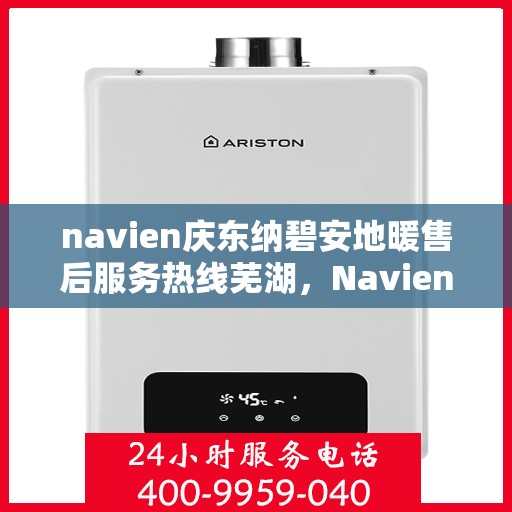 navien庆东纳碧安地暖售后服务热线芜湖，Navien庆东纳碧安地暖芜湖售后服务热线及技术支持全攻略