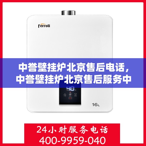 中誉壁挂炉北京售后电话，中誉壁挂炉北京售后服务中心联系电话及服务一览