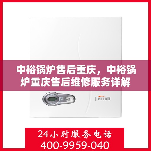 中裕锅炉售后重庆，中裕锅炉重庆售后维修服务详解