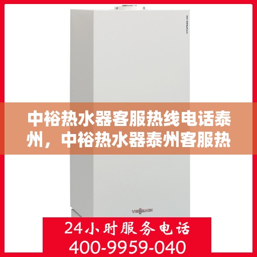 中裕热水器客服热线电话泰州，中裕热水器泰州客服热线电话全攻略