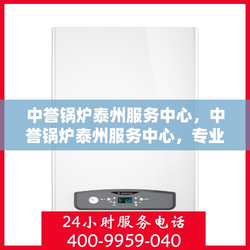 中誉锅炉泰州服务中心，中誉锅炉泰州服务中心，专业维修与优质服务并行