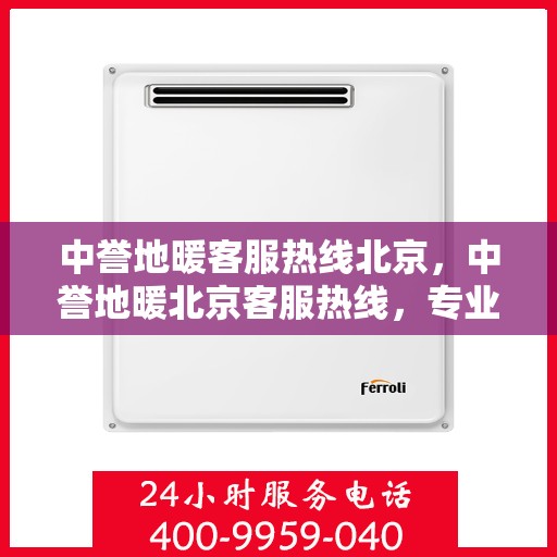 中誉地暖客服热线北京，中誉地暖北京客服热线，专业解答，温暖您的每一个冬季