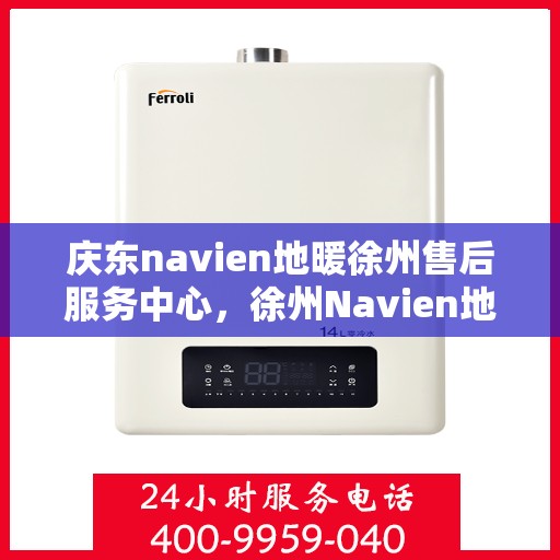 庆东navien地暖徐州售后服务中心，徐州Navien地暖庆东售后服务中心，专业维修，贴心服务