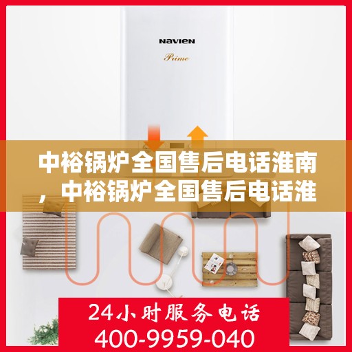 中裕锅炉全国售后电话淮南，中裕锅炉全国售后电话淮南服务热线及售后支持详解