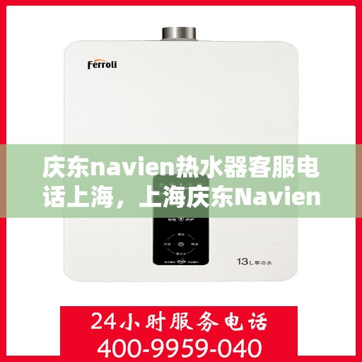 庆东navien热水器客服电话上海，上海庆东Navien热水器官方客服热线