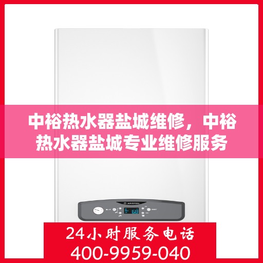 中裕热水器盐城维修，中裕热水器盐城专业维修服务