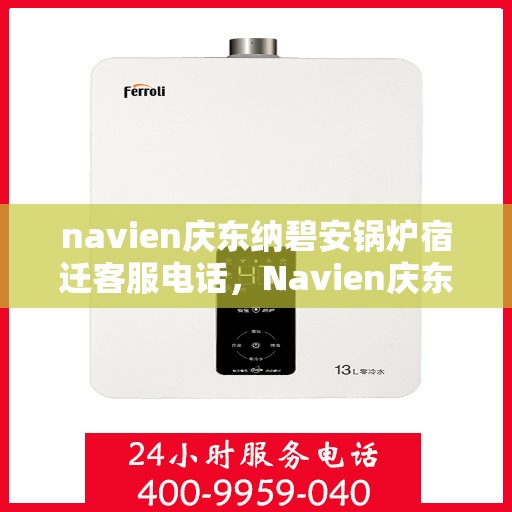 navien庆东纳碧安锅炉宿迁客服电话，Navien庆东纳碧安锅炉宿迁客服热线及咨询电话号码大全