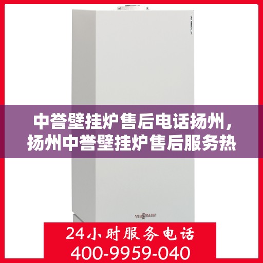 中誉壁挂炉售后电话扬州，扬州中誉壁挂炉售后服务热线