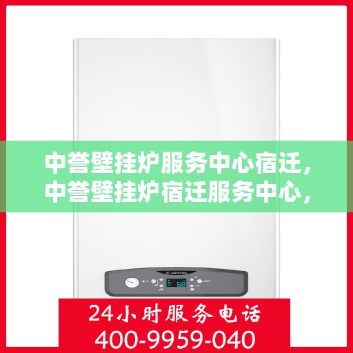 中誉壁挂炉服务中心宿迁，中誉壁挂炉宿迁服务中心，专业维修与贴心服务