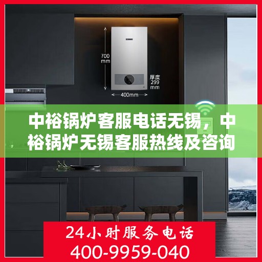 中裕锅炉客服电话无锡，中裕锅炉无锡客服热线及咨询电话号码