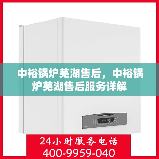 中裕锅炉芜湖售后，中裕锅炉芜湖售后服务详解