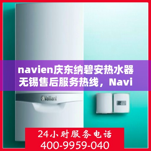 navien庆东纳碧安热水器无锡售后服务热线，Navien庆东纳碧安热水器无锡售后服务热线，专业团队为您提供贴心服务！