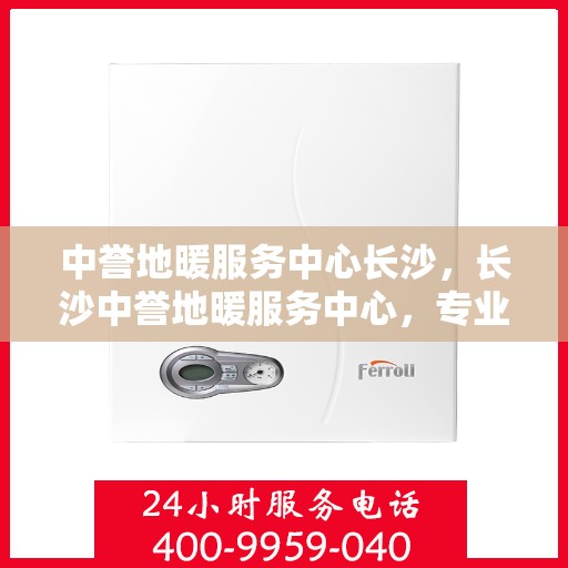 中誉地暖服务中心长沙，长沙中誉地暖服务中心，专业温暖你的家