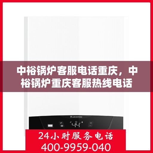 中裕锅炉客服电话重庆，中裕锅炉重庆客服热线电话
