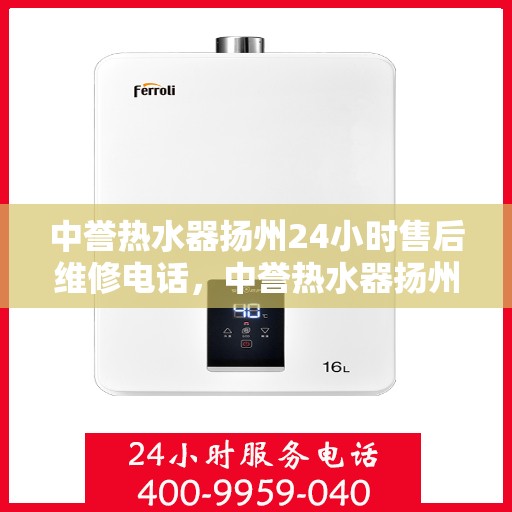 中誉热水器扬州24小时售后维修电话，中誉热水器扬州全天候售后维修服务热线