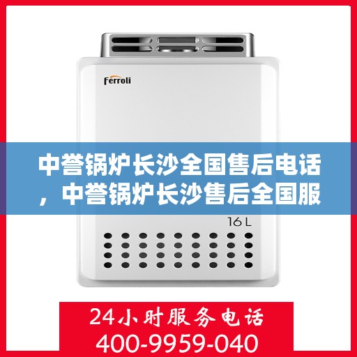 中誉锅炉长沙全国售后电话，中誉锅炉长沙售后全国服务热线公布