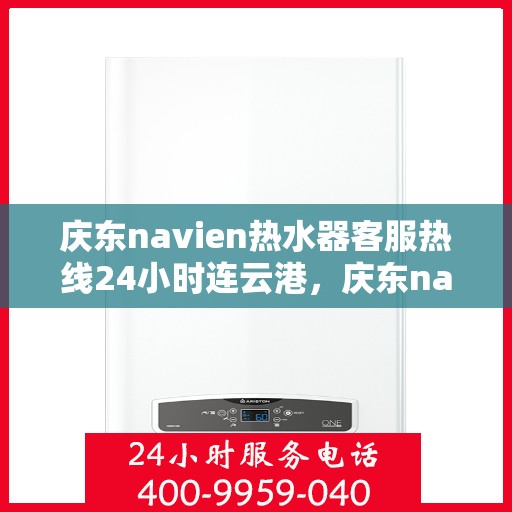 庆东navien热水器客服热线24小时连云港，庆东navien热水器连云港24小时客服热线全面服务