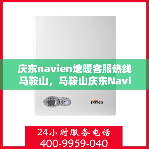 庆东navien地暖客服热线马鞍山，马鞍山庆东Navien地暖客服热线专业服务，为您解答疑惑