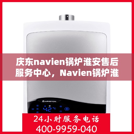庆东navien锅炉淮安售后服务中心，Navien锅炉淮安售后服务中心盛大开业，专业维修与贴心服务并行