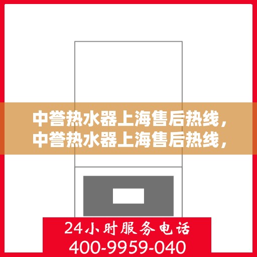 中誉热水器上海售后热线，中誉热水器上海售后热线，专业维修服务热线及支持一览