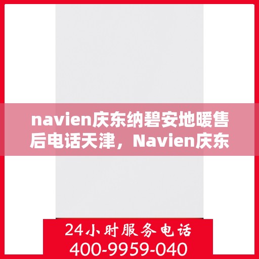 navien庆东纳碧安地暖售后电话天津，Navien庆东纳碧安地暖天津售后服务中心电话曝光