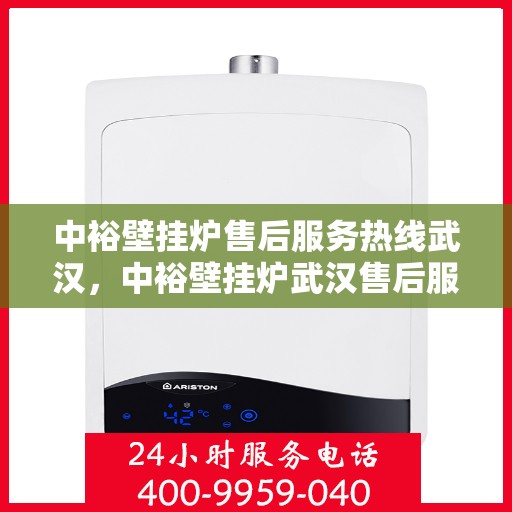 中裕壁挂炉售后服务热线武汉，中裕壁挂炉武汉售后服务热线及专业维修支持