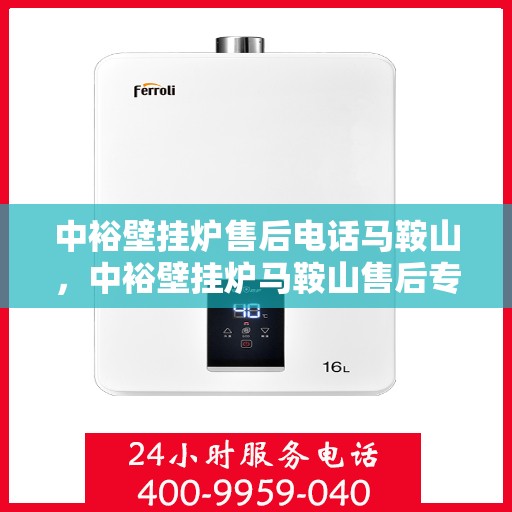 中裕壁挂炉售后电话马鞍山，中裕壁挂炉马鞍山售后专线支持服务