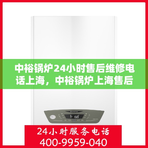 中裕锅炉24小时售后维修电话上海，中裕锅炉上海售后维修电话全天候服务，专业快速响应