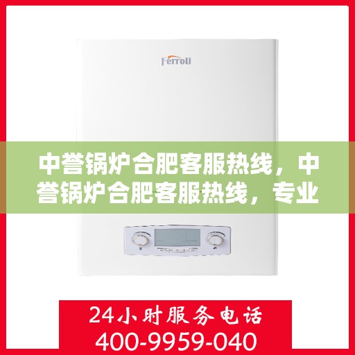 中誉锅炉合肥客服热线，中誉锅炉合肥客服热线，专业解答，贴心服务
