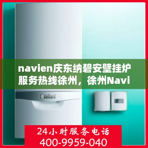 navien庆东纳碧安壁挂炉服务热线徐州，徐州Navien庆东纳碧安壁挂炉服务热线专业支持团队