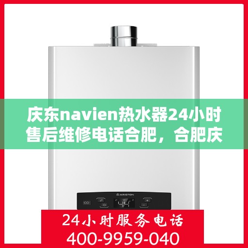 庆东navien热水器24小时售后维修电话合肥，合肥庆东Navien热水器全天候售后维修服务热线