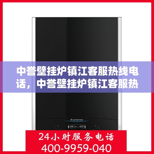 中誉壁挂炉镇江客服热线电话，中誉壁挂炉镇江客服热线全攻略，快速解决您的疑问与需求！