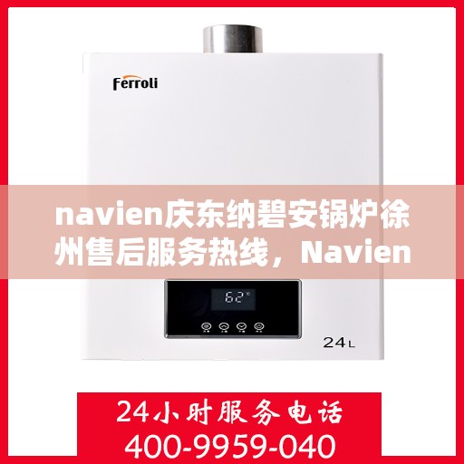 navien庆东纳碧安锅炉徐州售后服务热线，Navien庆东纳碧安锅炉徐州售后热线专业服务，解决您的锅炉问题！