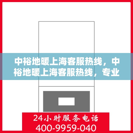 中裕地暖上海客服热线，中裕地暖上海客服热线，专业解答，温暖您的生活