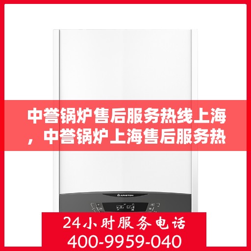 中誉锅炉售后服务热线上海，中誉锅炉上海售后服务热线，专业团队，贴心服务