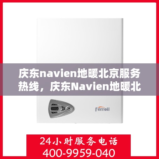 庆东navien地暖北京服务热线，庆东Navien地暖北京服务热线，专业解决您的地暖问题