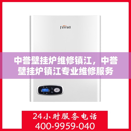 中誉壁挂炉维修镇江，中誉壁挂炉镇江专业维修服务