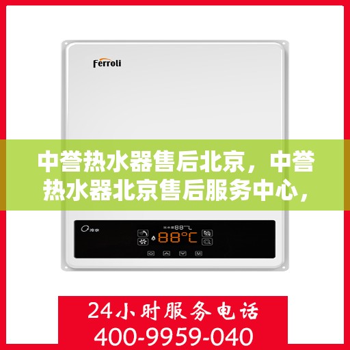 中誉热水器售后北京，中誉热水器北京售后服务中心，专业维修与贴心服务