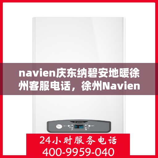 navien庆东纳碧安地暖徐州客服电话，徐州Navien庆东纳碧安地暖客服热线及咨询电话号码