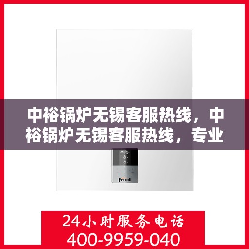 中裕锅炉无锡客服热线，中裕锅炉无锡客服热线，专业解答，贴心服务
