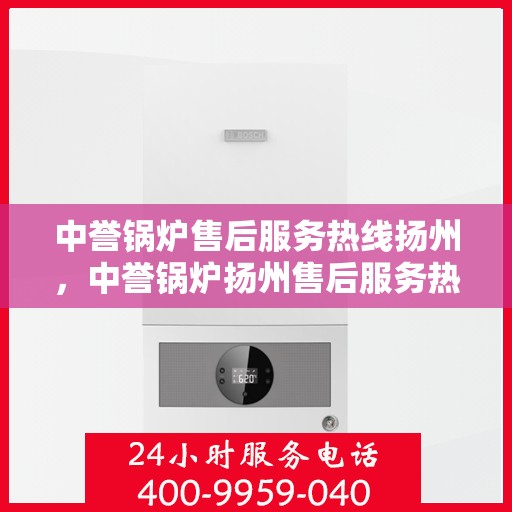 中誉锅炉售后服务热线扬州，中誉锅炉扬州售后服务热线全面支持，专业团队为您解答疑难