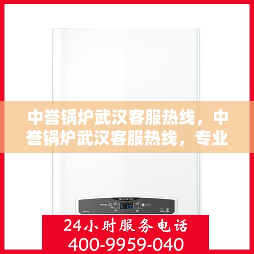中誉锅炉武汉客服热线，中誉锅炉武汉客服热线，专业解答，贴心服务
