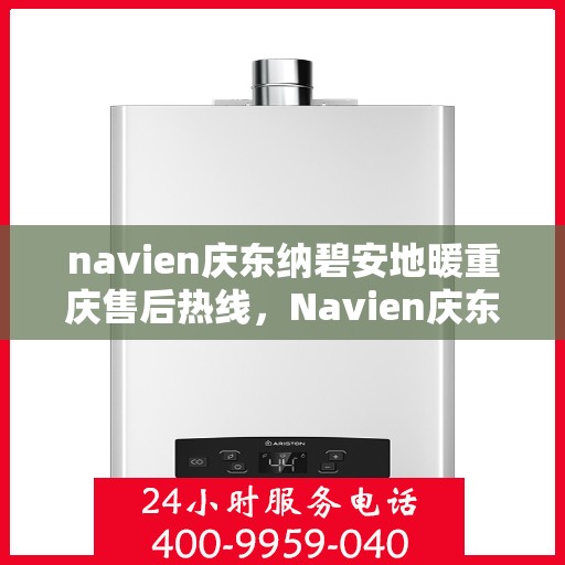 navien庆东纳碧安地暖重庆售后热线，Navien庆东纳碧安地暖重庆售后热线专业服务，为您的温暖保驾护航